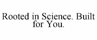 ROOTED IN SCIENCE. BUILT FOR YOU.