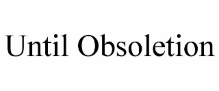 UNTIL OBSOLETION