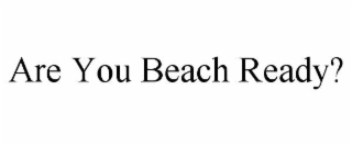 ARE YOU BEACH READY?