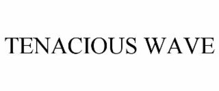 TENACIOUS WAVE