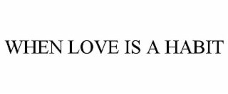 WHEN LOVE IS A HABIT