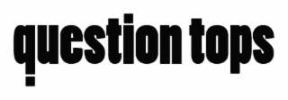 QUESTION TOPS