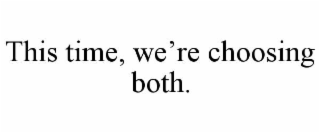 THIS TIME, WE’RE CHOOSING BOTH.