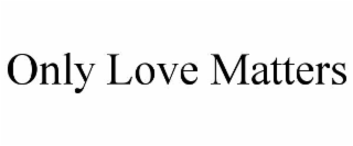 ONLY LOVE MATTERS