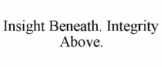 INSIGHT BENEATH. INTEGRITY ABOVE.