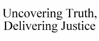 UNCOVERING TRUTH, DELIVERING JUSTICE