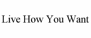 LIVE HOW YOU WANT