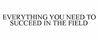 EVERYTHING YOU NEED TO SUCCEED IN THE FIELD