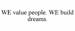 WE VALUE PEOPLE. WE BUILD DREAMS.