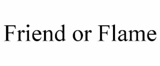 FRIEND OR FLAME