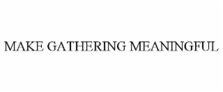 MAKE GATHERING MEANINGFUL