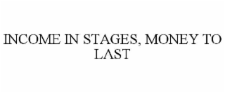 INCOME IN STAGES, MONEY TO LAST