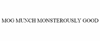 MOG MUNCH MONSTEROUSLY GOOD