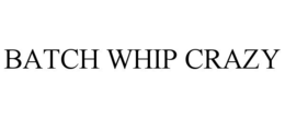 BATCH WHIP CRAZY