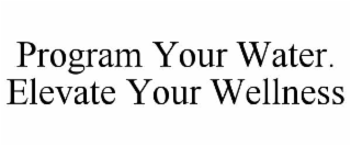 PROGRAM YOUR WATER. ELEVATE YOUR WELLNESS