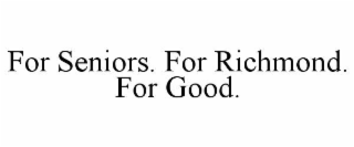 FOR SENIORS. FOR RICHMOND. FOR GOOD.