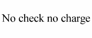 NO CHECK NO CHARGE