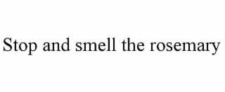 STOP AND SMELL THE ROSEMARY