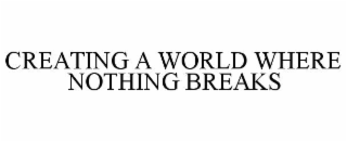 CREATING A WORLD WHERE NOTHING BREAKS