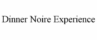 DINNER NOIRE EXPERIENCE