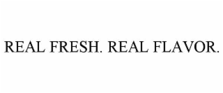 REAL FRESH. REAL FLAVOR.