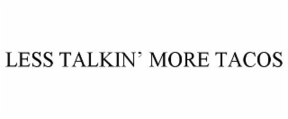 LESS TALKINâ MORE TACOS