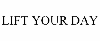 LIFT YOUR DAY
