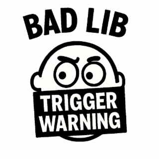 BAD LIB TRIGGER WARNING