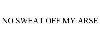 NO SWEAT OFF MY ARSE