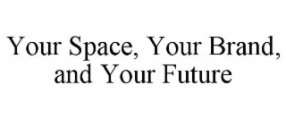 YOUR SPACE, YOUR BRAND, AND YOUR FUTURE