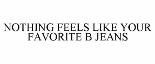 NOTHING FEELS LIKE YOUR FAVORITE B JEANS