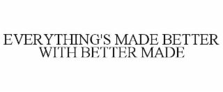 EVERYTHING'S MADE BETTER WITH BETTER MADE