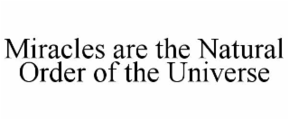 MIRACLES ARE THE NATURAL ORDER OF THE UNIVERSE