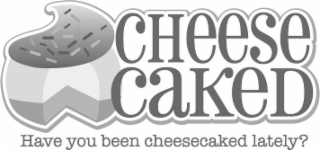 HAVE YOU BEEN CHEESECAKED LATELY? CHEESE A AKED