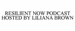 RESILIENT NOW PODCAST HOSTED BY LILIANA BROWN