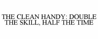 THE CLEAN HANDY: DOUBLE THE SKILL, HALF THE TIME