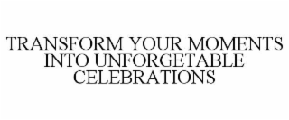 TRANSFORM YOUR MOMENTS INTO UNFORGETABLE CELEBRATIONS