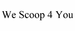 WE SCOOP 4 YOU
