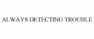ALWAYS DETECTING TROUBLE