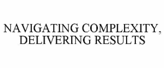 NAVIGATING COMPLEXITY, DELIVERING RESULTS