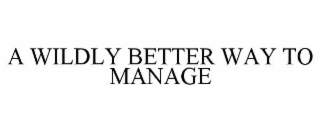 A WILDLY BETTER WAY TO MANAGE