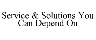 SERVICE & SOLUTIONS YOU CAN DEPEND ON