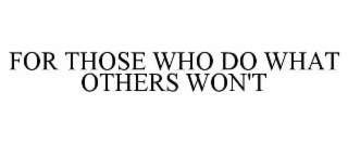 FOR THOSE WHO DO WHAT OTHERS WON'T