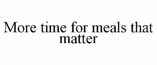 MORE TIME FOR MEALS THAT MATTER