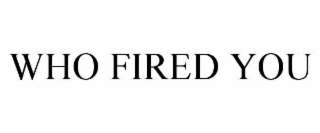 WHO FIRED YOU