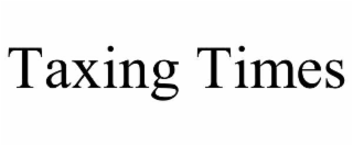 TAXING TIMES