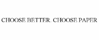 CHOOSE BETTER. CHOOSE PAPER