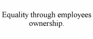 EQUALITY THROUGH EMPLOYEES OWNERSHIP.