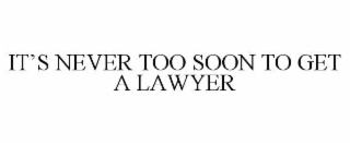 ITâS NEVER TOO SOON TO GET A LAWYER