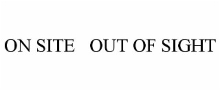 ON SITE   OUT OF SIGHT